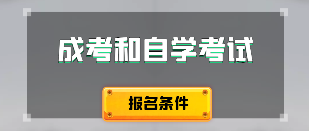 2024年成人高考和自学考试报名条件有什么不一样。高唐成考网